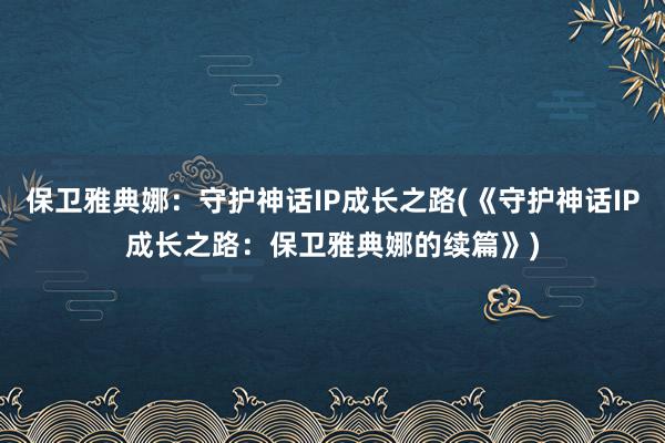 保卫雅典娜：守护神话IP成长之路(《守护神话IP成长之路：保卫雅典娜的续篇》)